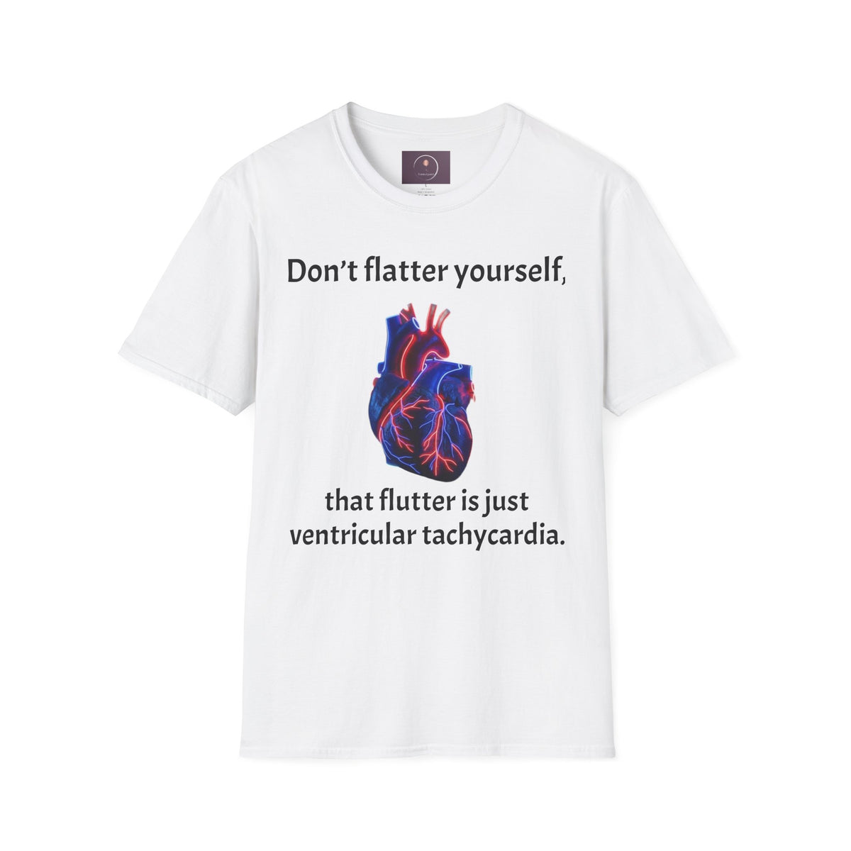 Graphic Tee — “Don’t flatter yourself, that flutter is just ventricular tachycardia”