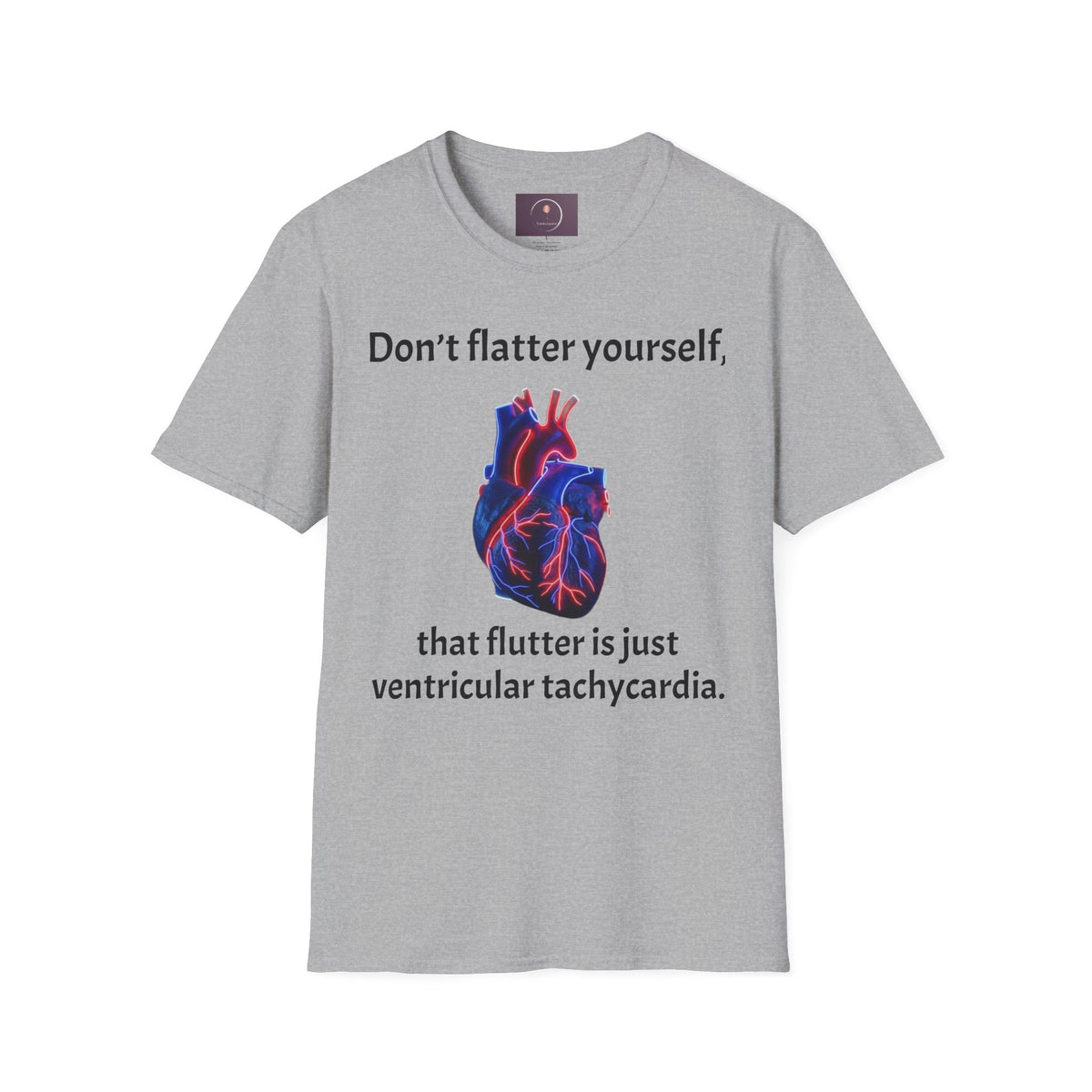 Graphic Tee — “Don’t flatter yourself, that flutter is just ventricular tachycardia”