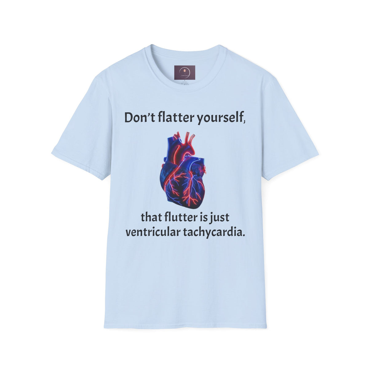 Graphic Tee — “Don’t flatter yourself, that flutter is just ventricular tachycardia”