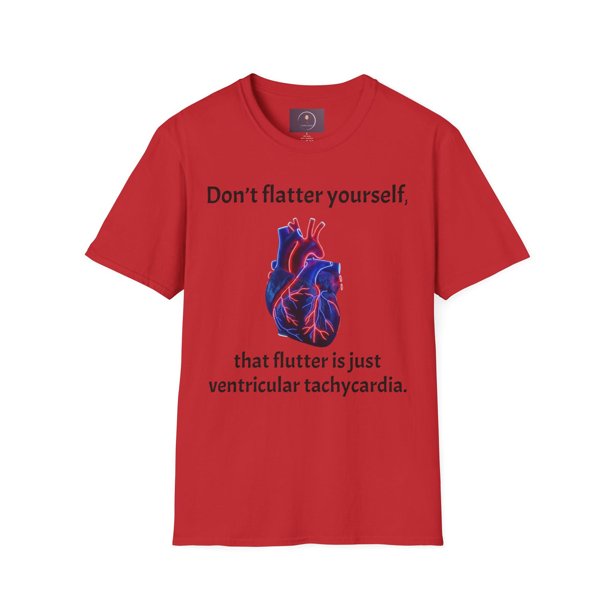 Graphic Tee — “Don’t flatter yourself, that flutter is just ventricular tachycardia”