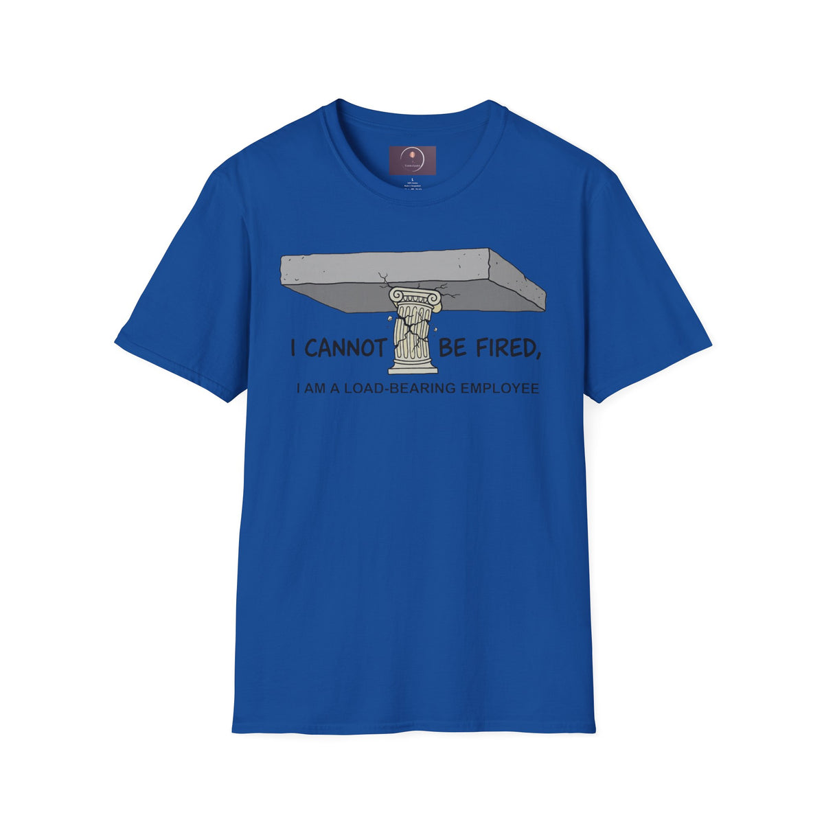 Load‑Bearing Employee T-Shirt — “I CANNOT BE FIRED, I AM A LOAD‑BEARING EMPLOYEE”